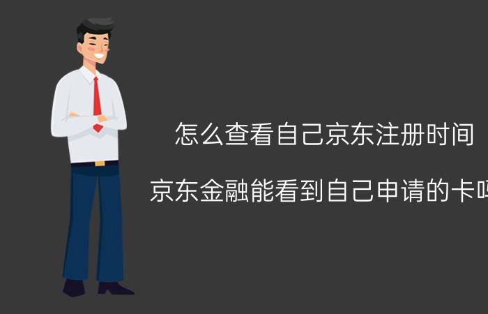 怎么查看自己京东注册时间 京东金融能看到自己申请的卡吗？